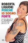 Perché io sogno forte. La mia malattia e l'incredibile avventura della vita libro