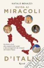 Guida ai miracoli d'Italia. Da Nord a Sud, alla scoperta dei luoghi e dei protagonisti dei miracoli del nostro Paese libro