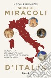 Guida ai miracoli d'Italia. Da Nord a Sud, alla scoperta dei luoghi e dei protagonisti dei miracoli del nostro Paese libro