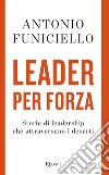 Leader per forza. Storie di leadership che attraversano i deserti libro