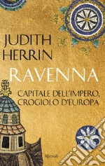 Ravenna. Capitale dell'Impero, crogiolo d'Europa