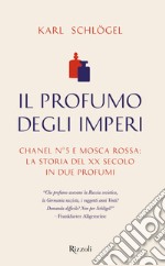 Il profumo degli imperi. Chanel n° 5 e Mosca Rossa: la storia del XX secolo in due profumi libro