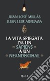 La vita spiegata da un Sapiens a un Neanderthal libro di Millás Juan José Arsuaga Juan Luis