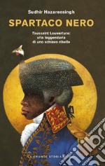 Spartaco nero. Toussaint Louverture: vita leggendaria di uno schiavo ribelle libro