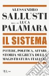 Il sistema. Potere, politica affari: storia segreta della magistratura italiana libro di Sallusti Alessandro Palamara Luca