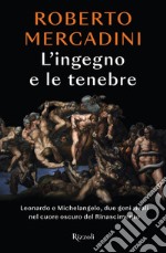 L'ingegno e le tenebre. Leonardo e Michelangelo, due geni rivali nel cuore oscuro del Rinascimento libro