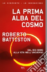 La prima alba del cosmo. Dal big bang alla vita nell'universo, l'avventura scientifica che sta cambiando il nostro modo di vedere il mondo