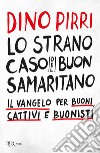 Lo strano caso del buon samaritano. Il Vangelo per buoni, cattivi e buonisti libro di Pirri Dino