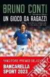 Un gioco da ragazzi. Dalla Roma alla Nazionale, il mio calcio di una volta libro di Conti Bruno Menga Giammarco