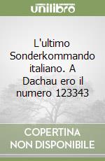 L'ultimo Sonderkommando italiano. A Dachau ero il numero 123343 libro