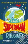 Anche Superman era un rifugiato. Storie vere di coraggio per un mondo migliore libro