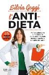 L'anti-dieta. Per raggiungere e mantenere il tuo peso naturale bastano poche e semplici abitudini. Con oltre 100 ricette libro di Goggi Silvia