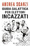 Guida galattica per elettori incazzati libro
