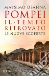 Pompei. Il tempo ritrovato. Le nuove scoperte libro di Osanna Massimo