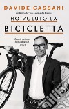 Ho voluto la bicicletta. Come il ciclismo mi ha insegnato a vivere libro