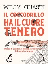 Il coccodrillo ha il cuore tenero. Storie di genitori e famiglie straordinarie dal mondo animale. Ediz. a colori libro di Guasti Willy