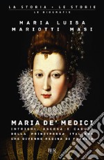 Maria de' Medici. Intrighi, ascesa e caduta della principessa italiana che divenne regina di Francia libro