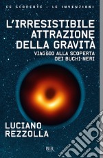 L'irresistibile attrazione della gravità. Viaggio alla scoperta dei buchi neri libro