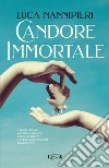 Candore immortale. Antonio Canova, una storia d'amore, d'arte e di libertà nell'Europa infiammata da Napoleone libro di Nannipieri Luca