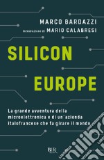 Silicon Europe. La grande avventura della microelettronica e di un'azienda italofrancese che fa girare il mondo libro