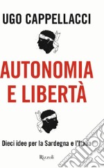 Autonomia e libertà. Dieci idee per la Sardegna e l'Italia