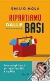 Ripartiamo dalle basi. Cassetta degli attrezzi per capire l'attualità e la politica libro di Mola Emilio