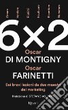 6x2. Sei brevi lezioni da due maestri del marketing libro di Farinetti Oscar Di Montigny Oscar