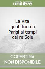 La Vita quotidiana a Parigi ai tempi del re Sole libro