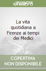 La vita quotidiana a Firenze ai tempi dei Medici libro