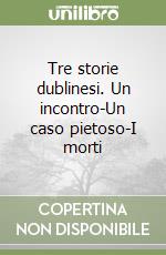 Tre storie dublinesi. Un incontro-Un caso pietoso-I morti libro