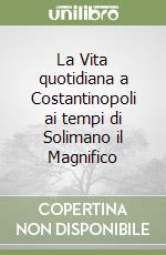 La Vita quotidiana a Costantinopoli ai tempi di Solimano il Magnifico