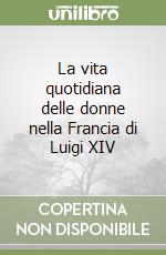 La vita quotidiana delle donne nella Francia di Luigi XIV libro