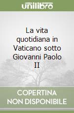 La vita quotidiana in Vaticano sotto Giovanni Paolo II libro