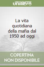 La vita quotidiana della mafia dal 1950 ad oggi