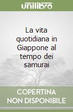 La vita quotidiana in Giappone al tempo dei samurai libro