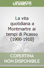 La vita quotidiana a Montmartre ai tempi di Picasso (1900-1910) libro