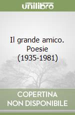 Il grande amico. Poesie (1935-1981)