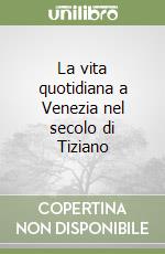 La vita quotidiana a Venezia nel secolo di Tiziano libro