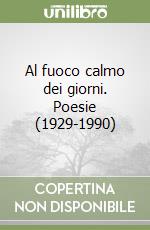 Al fuoco calmo dei giorni. Poesie (1929-1990) libro