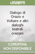 Dialogo di Orazio e Voltaire e altri dialoghi teatrali oraziani libro