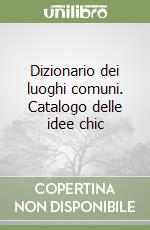 Dizionario dei luoghi comuni. Catalogo delle idee chic