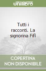 Tutti i racconti. La signorina Fifì libro