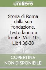 Storia di Roma dalla sua fondazione. Testo latino a fronte. Vol. 10: Libri 36-38 libro