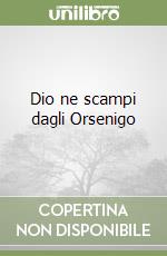 Dio ne scampi dagli Orsenigo