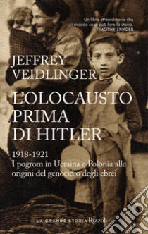 L'olocausto prima di Hitler. 1918-1921. I pogrom in Ucraina e Polonia alle origini del genocidio degli ebrei