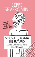 Socrate, Agata e il futuro. L'arte di invecchiare con filosofia libro