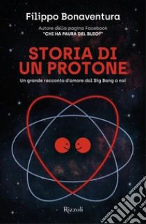 Storia di un protone. Un grande racconto d'amore dal Big Bang a noi