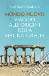 Mondo nuovo. Viaggio alle origini della Magna Grecia libro di Osanna Massimo