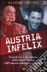 Austria infelix. Grandezza e decadenza della dolce Vienna dall'impero asburgico a Haider