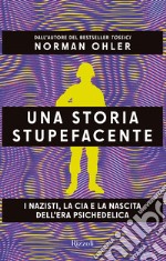 Una storia stupefacente. I nazisti, la CIA e la nascita dell'era psichedelica libro